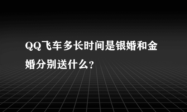 QQ飞车多长时间是银婚和金婚分别送什么？