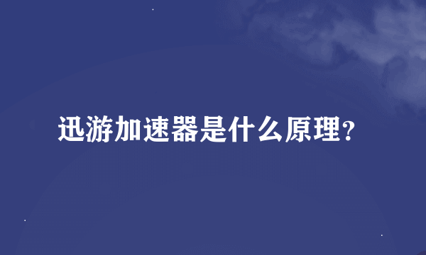 迅游加速器是什么原理？