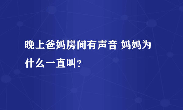 晚上爸妈房间有声音 妈妈为什么一直叫？