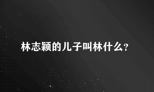 林志颖的儿子叫林什么？