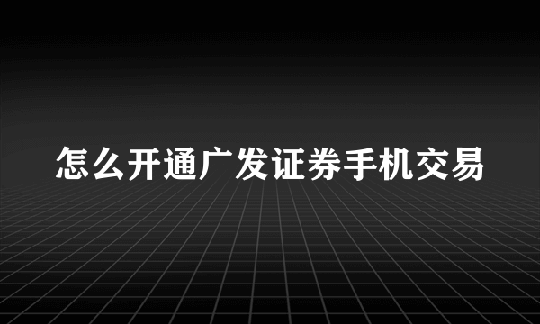 怎么开通广发证券手机交易