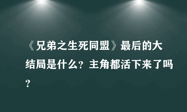 《兄弟之生死同盟》最后的大结局是什么？主角都活下来了吗？