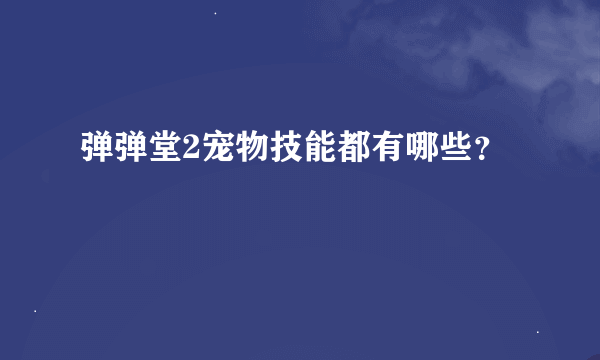 弹弹堂2宠物技能都有哪些？