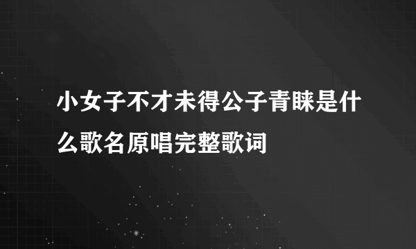 小女子不才未得公子青睐是什么歌名原唱完整歌词