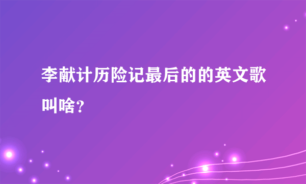 李献计历险记最后的的英文歌叫啥？