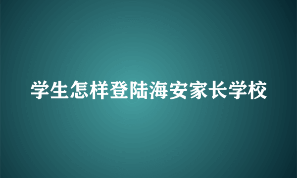 学生怎样登陆海安家长学校