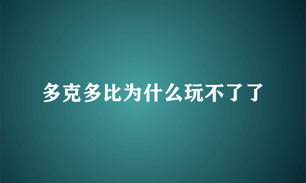 多克多比为什么玩不了了