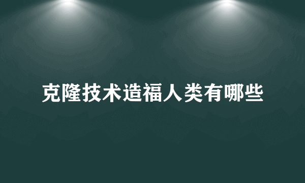 克隆技术造福人类有哪些