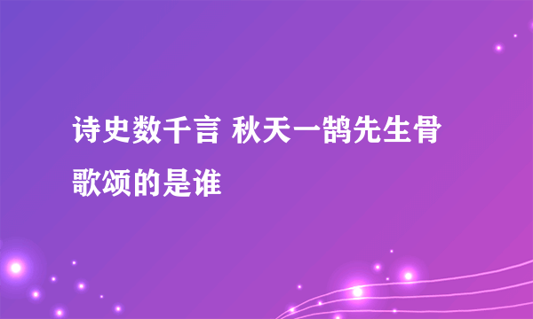 诗史数千言 秋天一鹄先生骨歌颂的是谁