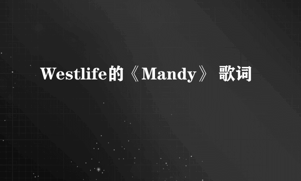 Westlife的《Mandy》 歌词