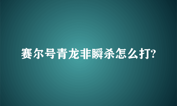 赛尔号青龙非瞬杀怎么打?