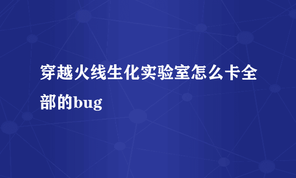 穿越火线生化实验室怎么卡全部的bug