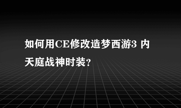 如何用CE修改造梦西游3 内 天庭战神时装？