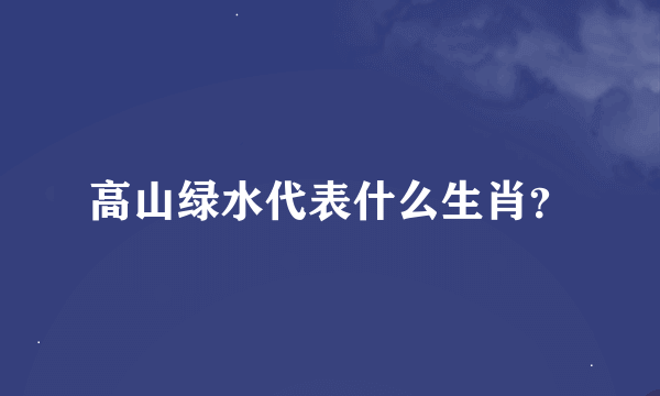 高山绿水代表什么生肖？