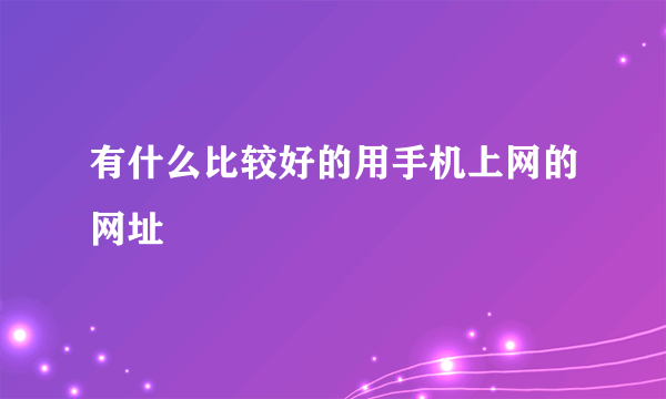 有什么比较好的用手机上网的网址