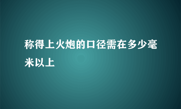 称得上火炮的口径需在多少毫米以上