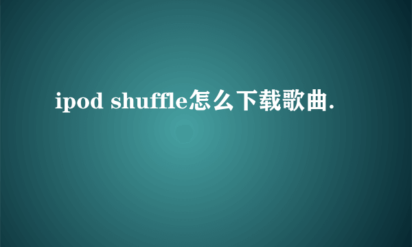 ipod shuffle怎么下载歌曲.