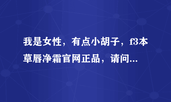 我是女性，有点小胡子，f3本草唇净霜官网正品，请问有谁用过这个牌子的，怎么样？