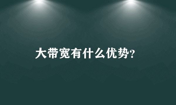 大带宽有什么优势？