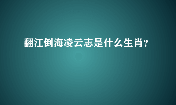 翻江倒海凌云志是什么生肖？