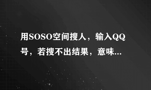 用SOSO空间搜人，输入QQ号，若搜不出结果，意味着什么？