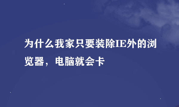 为什么我家只要装除IE外的浏览器，电脑就会卡