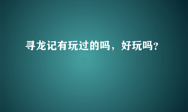 寻龙记有玩过的吗，好玩吗？