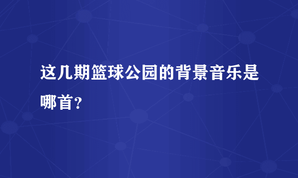 这几期篮球公园的背景音乐是哪首？