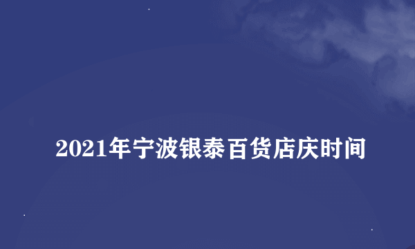 
2021年宁波银泰百货店庆时间

