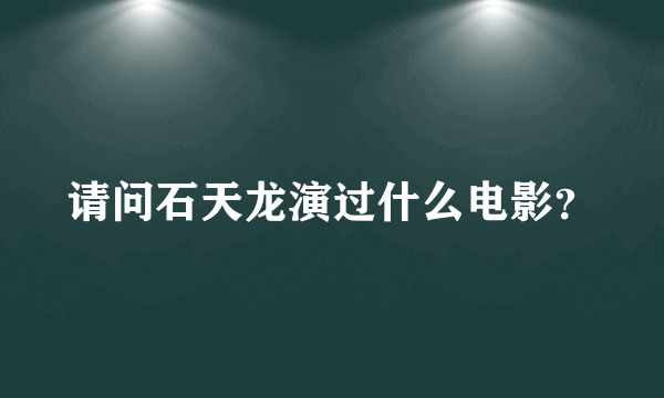 请问石天龙演过什么电影？