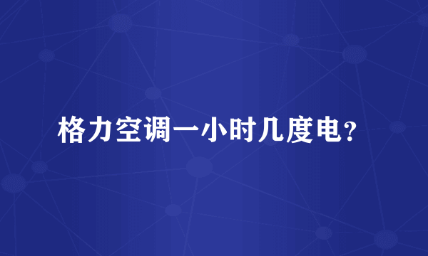 格力空调一小时几度电？