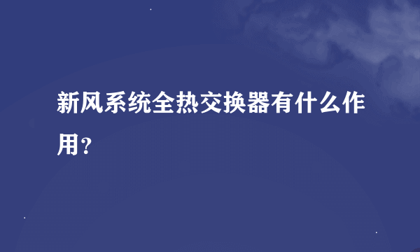 新风系统全热交换器有什么作用？