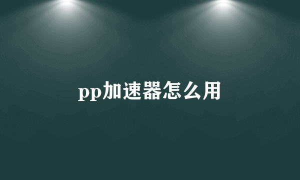 pp加速器怎么用