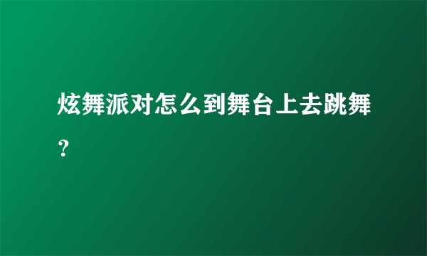 炫舞派对怎么到舞台上去跳舞？