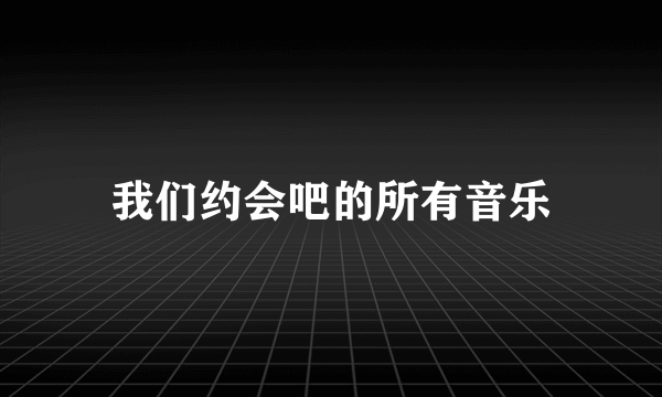 我们约会吧的所有音乐