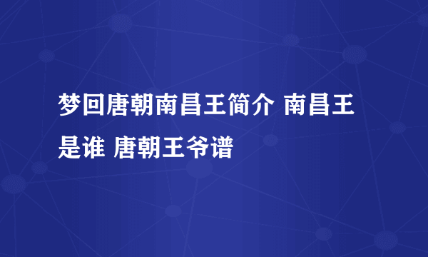 梦回唐朝南昌王简介 南昌王是谁 唐朝王爷谱