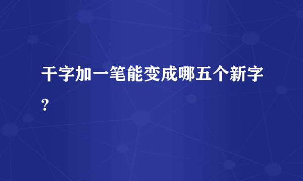 干字加一笔能变成哪五个新字？