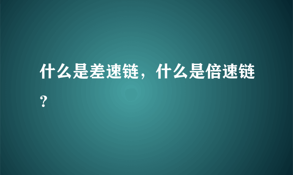 什么是差速链，什么是倍速链？