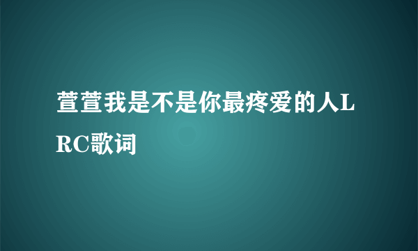 萱萱我是不是你最疼爱的人LRC歌词