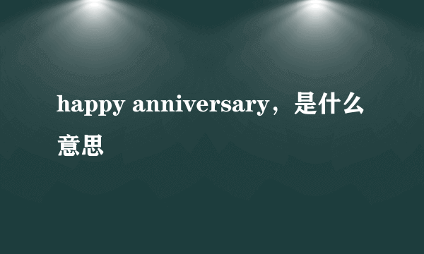 happy anniversary，是什么意思