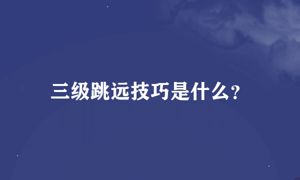 三级跳远技巧是什么？