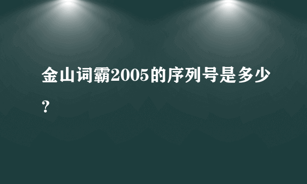 金山词霸2005的序列号是多少？