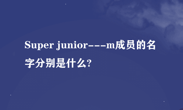 Super junior---m成员的名字分别是什么?