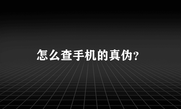 怎么查手机的真伪？