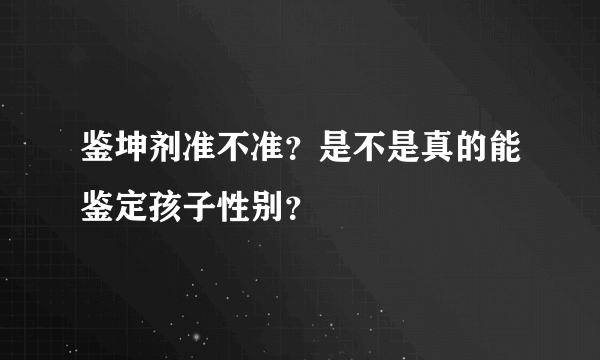 鉴坤剂准不准？是不是真的能鉴定孩子性别？