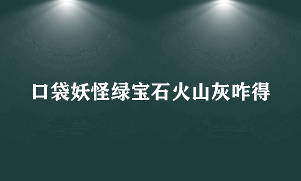 口袋妖怪绿宝石火山灰咋得