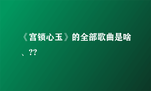 《宫锁心玉》的全部歌曲是啥、??