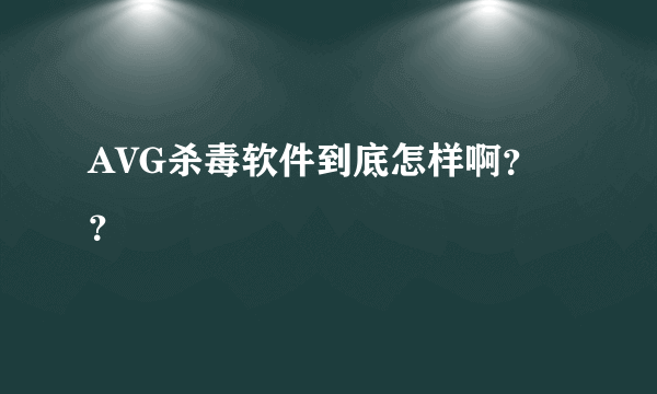 AVG杀毒软件到底怎样啊？？