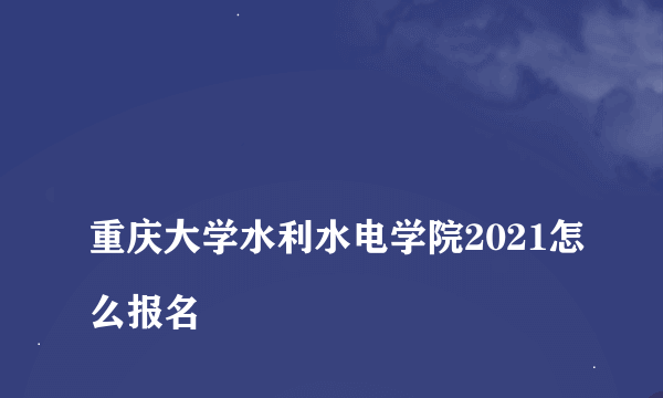 
重庆大学水利水电学院2021怎么报名

