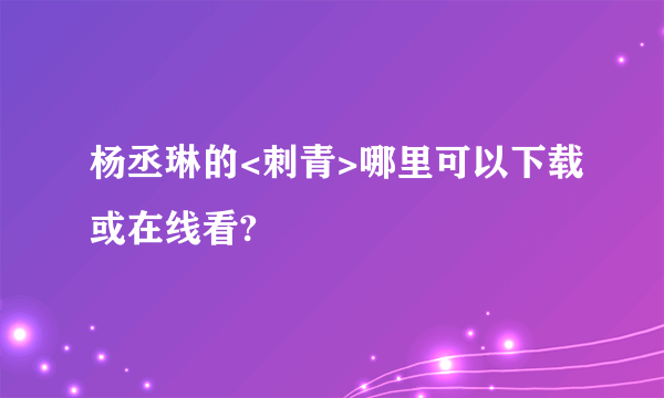 杨丞琳的<刺青>哪里可以下载或在线看?